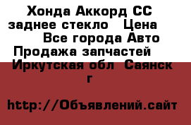 Хонда Аккорд СС7 заднее стекло › Цена ­ 3 000 - Все города Авто » Продажа запчастей   . Иркутская обл.,Саянск г.